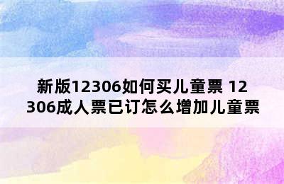 新版12306如何买儿童票 12306成人票已订怎么增加儿童票